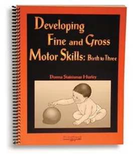 Developing Fine and Gross Motor Skills: Birth to Three Donna Staisiunas Hurley